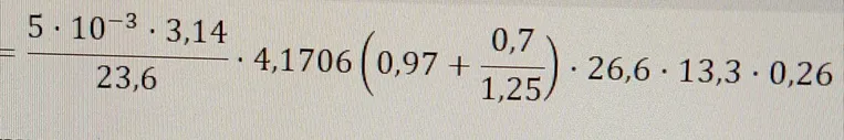 5 * 10^-3 * 3,14 / 23,6 * 4,1706 * (0,97 + 0,7 / 1,25) * 26,6 * 13,3 * 0,26