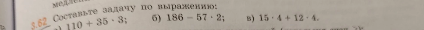 Составьте задачу по выражению: а) 110 + 35 * 3; б) 186 - 57 * 2; в) 15 * 4 + 12 * 4.