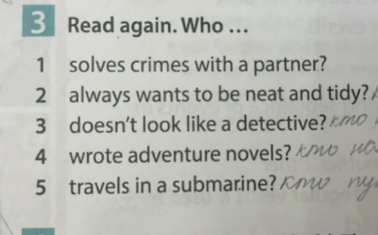 Read again. Who ... 1 solves crimes with a partner? 2 always wants to be neat and tidy? 3 doesn't look like a detective? 4 wrote adventure novels? 5 travels in a submarine?