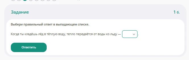 Когда ты кладёшь лёд в тёплую воду, тепло передаётся от воды ко льду — [ ... ] .