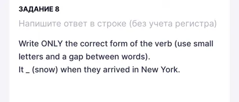 Write ONLY the correct form of the verb (use small letters and a gap between words). It _ (snow) when they arrived in New York.