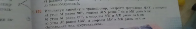 1.155 Используя линейку и транспортир, постройте треугольник MNK, у которого: а) угол M равен 90, сторона MN равна 7 см и MK равна 5 см; б) угол M равен 60, а стороны MN и MK равны по 6 см; в) угол M равен 135, а стороны MN и MK равны по 4 см. Определите вид треугольников.