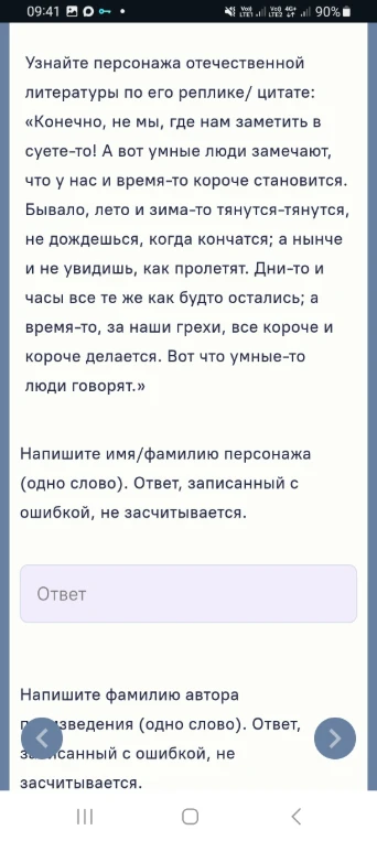 Узнайте персонажа отечественной литературы по его реплике/ цитате: «Конечно, не мы, где нам заметить в суете-то! А вот умные люди замечают, что у нас и время-то короче становится. Бывало, лето и зима-то тянутся-тянутся, не дождешься, когда кончатся; а нынче и не увидишь, как пролетят. Дни-то и часы все те же как будто остались; а время-то, за наши грехи, все короче и короче делается. Вот что умные-то люди говорят.»