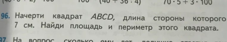 96. Начерти квадрат ABCD, длина стороны которого 7 см. Найди площадь и периметр этого квадрата.