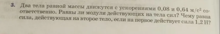 3. Два тела равной массы движутся с ускорениями 0,08 и 0,64 м/с² соответственно. Равны ли модули действующих на тела сил? Чему равна сила, действующая на второе тело, если на первое действует сила 1,2 Н?