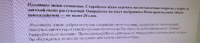 Напишите мини-сочинение. Старайтесь чётко отвечать на поставленные вопросы, следите за логикой своих рассуждений. Опирайтесь на текст выбранного Вами произведения. Объём высказывания — не менее 20 слов.