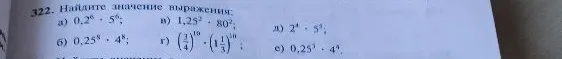 322. Найдите значение выражения: а) 0,2^6 * 5^6; б) 0,25^8 * 4^8; в) 1,25^2 * 80^2; г) (3/4)^10 * (1 1/3)^10; д) 2^4 * 5^4; е) 0,25^4 * 4^4