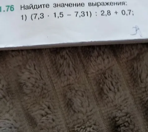 1.76 Найдите значение выражения: 1) (7,3 * 1,5 - 7,31) : 2,8 + 0,7;