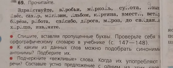 69. Прочитайте. Спишите, вставляя пропущенные буквы. Проверьте себя по орфографическому словарю в учебнике (с. 147—148). К каким из данных слов можно подобрать синонимы или антонимы? Подберите их. Подчеркните «вежливые» слова. Когда их употребляют в речи? Составьте устно предложение с одним из этих слов.
