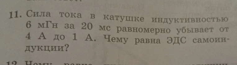11. Сила тока в катушке индуктивностью 6 мГн за 20 мс равномерно убывает от 4 А до 1 А. Чему равна ЭДС самоиндукции?