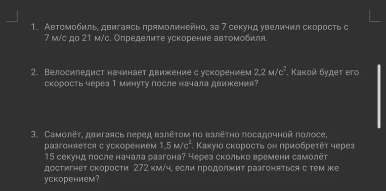 1. Автомобиль, двигаясь прямолинейно, за 7 секунд увеличил скорость с 7 м/с до 21 м/с. Определите ускорение автомобиля.