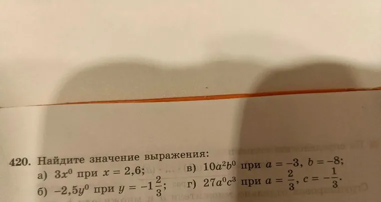 420. Найдите значение выражения: а) 3x^0 при x = 2,6; б) -2,5y^0 при y = -1 2/3; в) 10a^2b^0 при a = -3, b = -8; г) 27a^0c^3 при a = 2/3, c = -1/3.