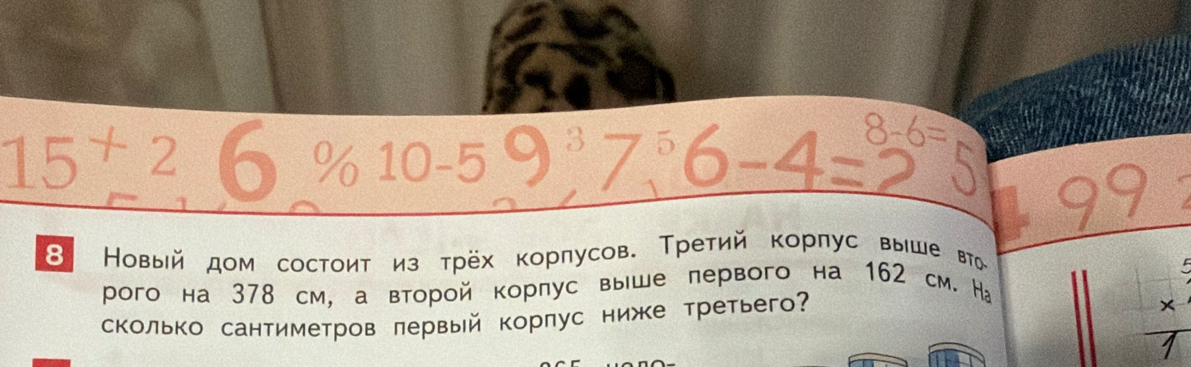 Новый дом состоит из трёх корпусов. Третий корпус выше второго на 378 см, а второй корпус выше первого на 162 см. На сколько сантиметров первый корпус ниже третьего?
