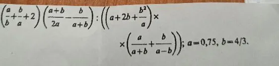 (a/b + b/a + 2) ( (a+b)/2a - b/(a+b) ) : ((a + 2b + b^2/a) * (a/(a+b) + b/(a-b))); a=0,75, b=4/3.