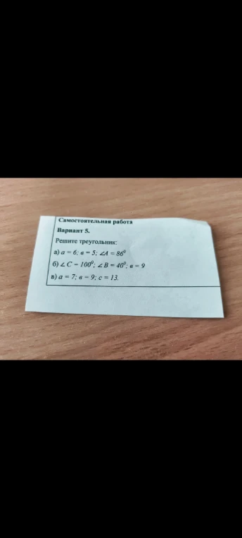 Самостоятельная работа. Вариант 5. Решите треугольник: а) a = 6; в = 5; ∠A = 86°; б) ∠C = 100°; ∠B = 40°; а = 9; в) a = 7; в = 9; с = 13.