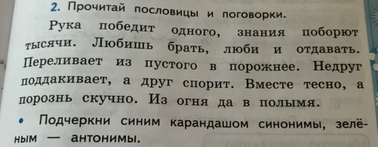 2. Прочитай пословицы и поговорки. Рука победит одного, знания поборют тысячи. Любишь брать, люби и отдавать. Переливает из пустого в порожнее. Недруг поддакивает, а друг спорит. Вместе тесно, а порознь скучно. Из огня да в полымя. • Подчеркни синим карандашом синонимы, зелёным — антонимы.
