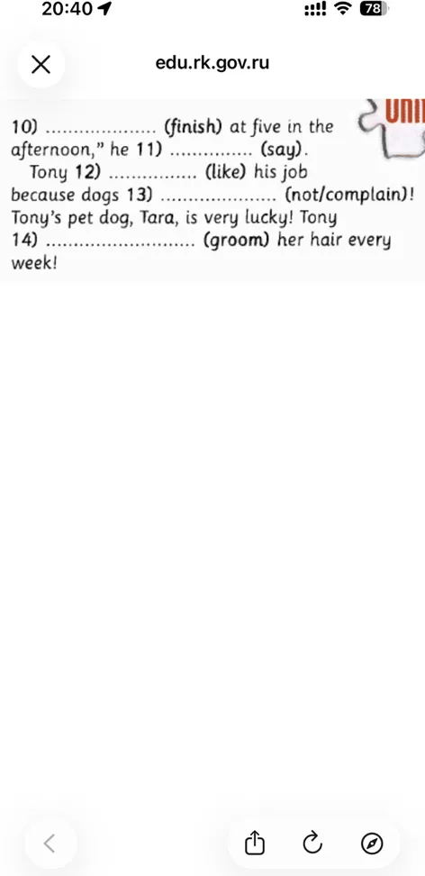10) ................. (finish) at five in the afternoon," he 11) ................. (say). Tony 12) ................. (like) his job because dogs 13) ................. (not/complain)! Tony's pet dog, Tara, is very lucky! Tony 14) ................. (groom) her hair every week!