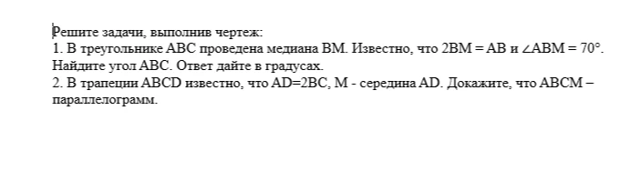 Решите задачи, выполнив чертеж: 1. В треугольнике ABC проведена медиана BM. Известно, что 2BM = AB и ∠ABM = 70°.