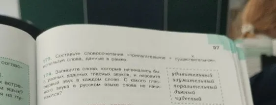 173. Составьте словосочетания «прилагательное + существительное», используя слова, данные в рамке. 174. Запишите слова, которые начинались бы с разных ударных гласных звуков, и назовите первый звук в каждом слове. С какого гласного звука в русском языке слова не начинаются?