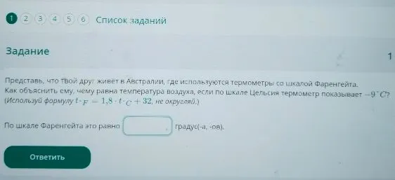 Представь, что твой друг живет в Австралии, где используются термометры со шкалой Фаренгейта. Как объяснить ему, чему равна температура воздуха, если по шкале Цельсия термометр показывает -9 °C?