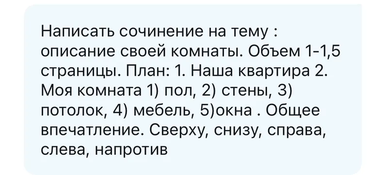 Написать сочинение на тему : описание своей комнаты. Объем 1-1,5 страницы. План: 1. Наша квартира 2. Моя комната 1) пол, 2) стены, 3) потолок, 4) мебель, 5)окна . Общее впечатление. Сверху, снизу, справа, слева, напротив