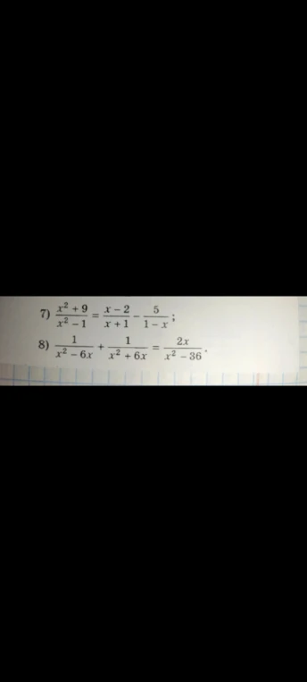 7) x^2 + 9 / x^2 - 1 = x - 2 / x + 1 - 5 / 1 - x ; 8) 1 / x^2 - 6x + 1 / x^2 + 6x = 2x / x^2 - 36 .