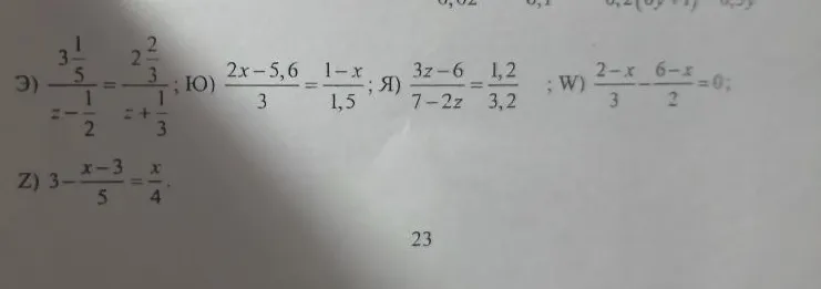 Э) 3 1/5 / (z - 1/2) = 2 2/3 / (z + 1/3); Ю) (2x - 5,6) / 3 = (1 - x) / 1,5; Я) (3z - 6) / (7 - 2z) = 1,2 / 3,2; W) (2 - x) / 3 - (6 - x) / 2 = 0; Z) 3 - (x - 3) / 5 = x / 4.