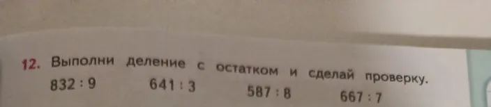 12. Выполни деление с остатком и сделай проверку. 832 : 9 641 : 3 587 : 8 667 : 7