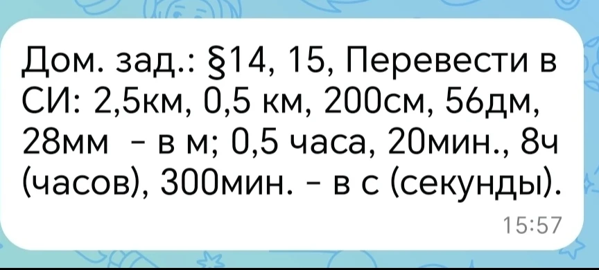 Дом. зад.: §14, 15, Перевести в СИ: 2,5км, 0,5 км, 200см, 56дм, 28мм – в м; 0,5 часа, 20мин., 8ч (часов), 300мин. – в с (секунды).