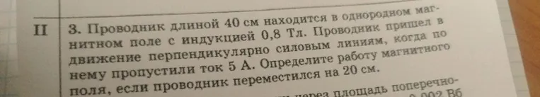 3. Проводник длиной 40 см находится в однородном магнитном поле с индукцией 0,8 Тл. Проводник пришел в движение перпендикулярно силовым линиям, когда по нему пропустили ток 5 А. Определите работу магнитного поля, если проводник переместился на 20 см.