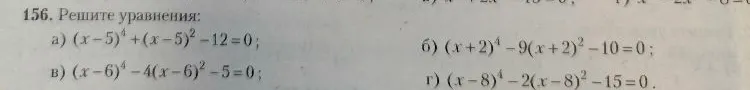 156. Решите уравнения: а) (x-5)^4 + (x-5)^2 - 12 = 0; б) (x+2)^4 - 9(x+2)^2 - 10 = 0; в) (x-6)^4 - 4(x-6)^2 - 5 = 0; г) (x-8)^4 - 2(x-8)^2 - 15 = 0.